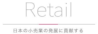 Retail 日本の小売業の発展に貢献する